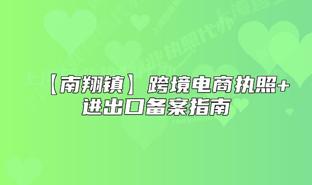 【南翔鎮(zhèn)】跨境電商執(zhí)照+進出口備案指南