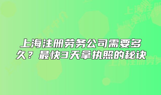 上海注冊勞務(wù)公司需要多久？最快3天拿執(zhí)照的秘訣