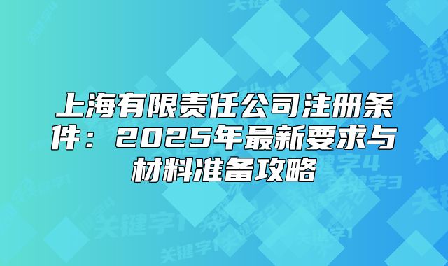 上海有限責(zé)任公司注冊(cè)條件：2025年最新要求與材料準(zhǔn)備攻略