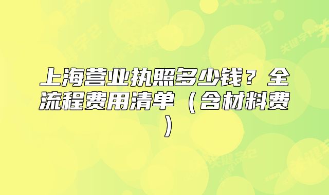 上海營業(yè)執(zhí)照多少錢？全流程費用清單（含材料費）