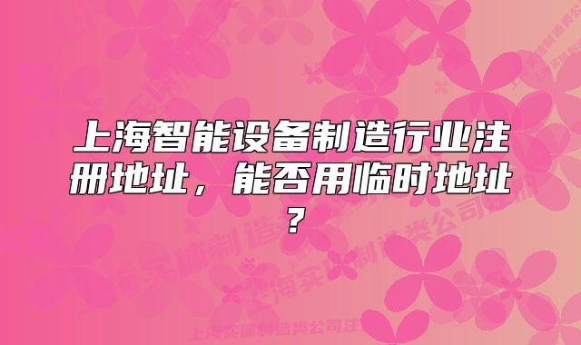 上海智能設(shè)備制造行業(yè)注冊(cè)地址，能否用臨時(shí)地址？