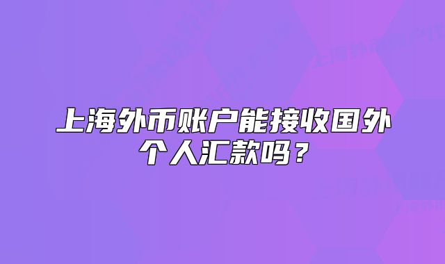 上海外幣賬戶能接收國(guó)外個(gè)人匯款嗎？
