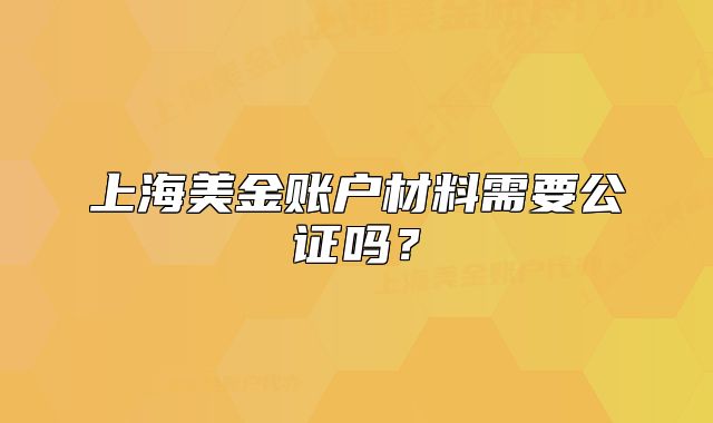 上海美金賬戶材料需要公證嗎？