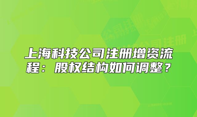上海科技公司注冊增資流程：股權結構如何調整？
