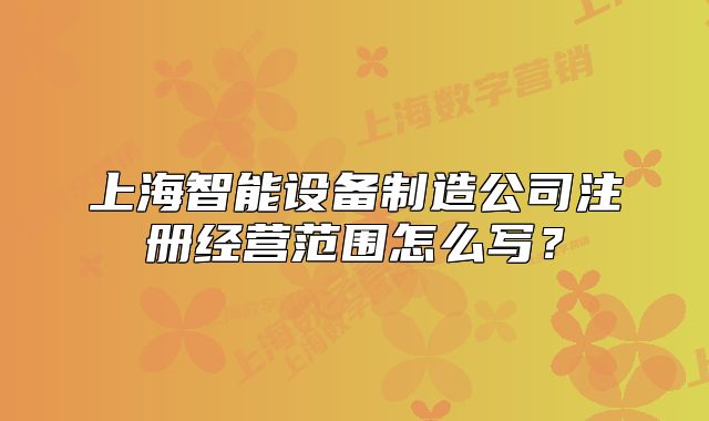 上海智能設(shè)備制造公司注冊(cè)經(jīng)營(yíng)范圍怎么寫(xiě)？