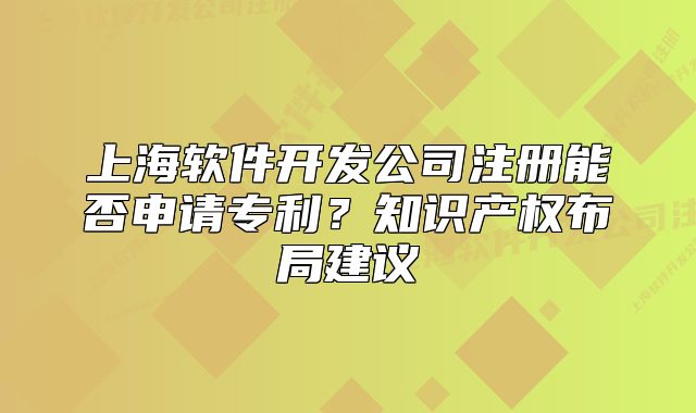 上海軟件開發(fā)公司注冊能否申請專利？知識產(chǎn)權(quán)布局建議