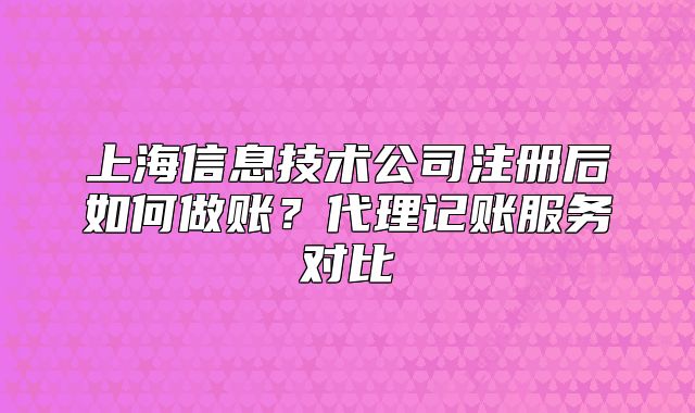 上海信息技術(shù)公司注冊后如何做賬？代理記賬服務(wù)對比