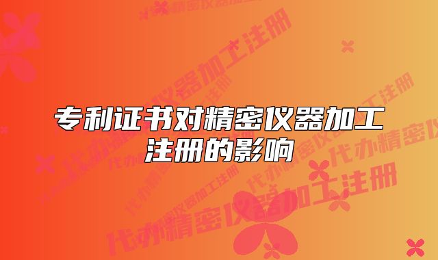 專利證書對精密儀器加工注冊的影響