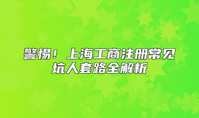 警惕！上海工商注冊(cè)常見坑人套路全解析