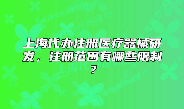 上海代辦注冊(cè)醫(yī)療器械研發(fā)，注冊(cè)范圍有哪些限制？