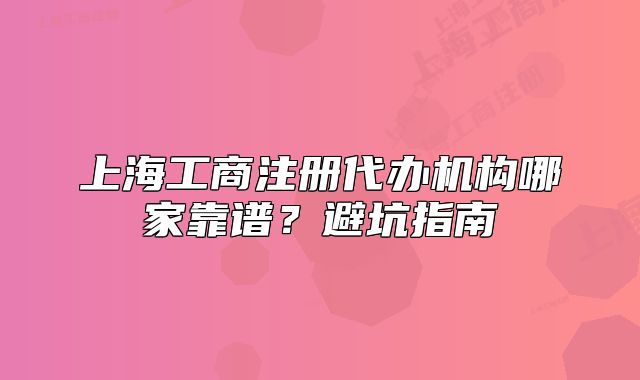 上海工商注冊(cè)代辦機(jī)構(gòu)哪家靠譜？避坑指南