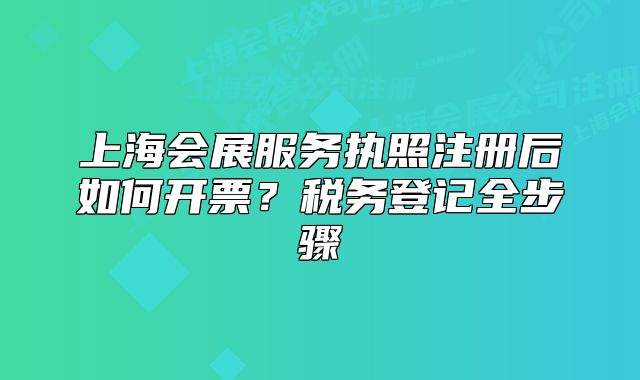 上海會(huì)展服務(wù)執(zhí)照注冊(cè)后如何開票？稅務(wù)登記全步驟