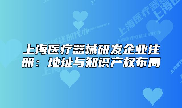 上海醫(yī)療器械研發(fā)企業(yè)注冊：地址與知識產(chǎn)權(quán)布局