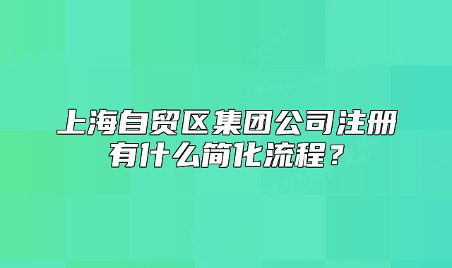 上海自貿(mào)區(qū)集團(tuán)公司注冊(cè)有什么簡(jiǎn)化流程？
