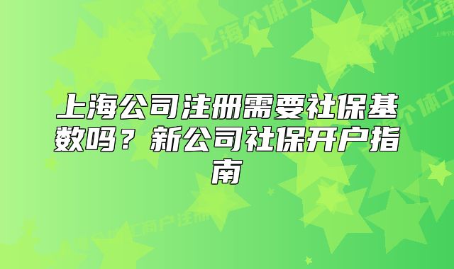 上海公司注冊(cè)需要社?；鶖?shù)嗎？新公司社保開戶指南