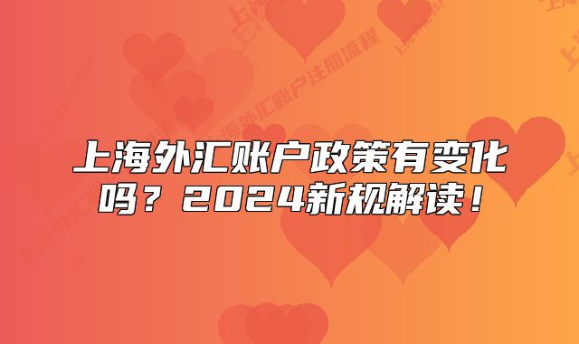 上海外匯賬戶政策有變化嗎？2024新規(guī)解讀！