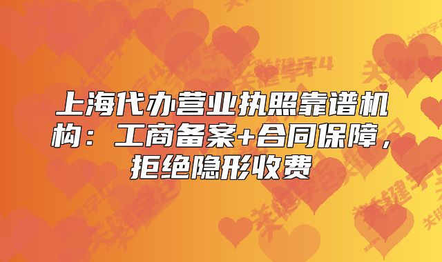 上海代辦營業(yè)執(zhí)照靠譜機構(gòu)：工商備案+合同保障，拒絕隱形收費