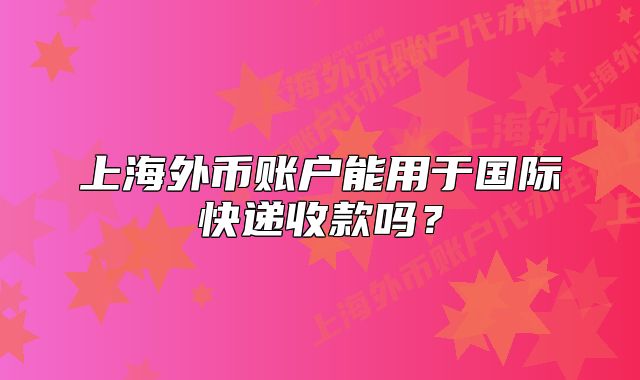 上海外幣賬戶能用于國際快遞收款嗎？