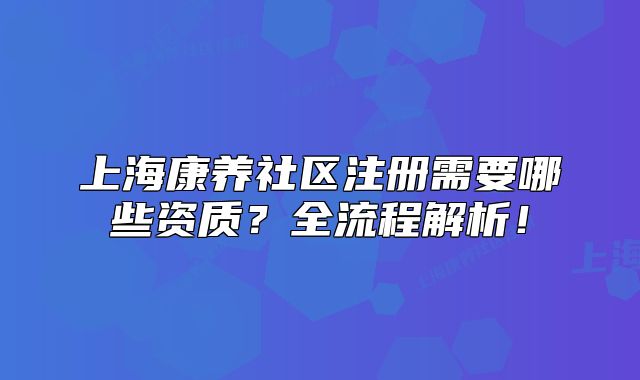上?？叼B(yǎng)社區(qū)注冊(cè)需要哪些資質(zhì)？全流程解析！