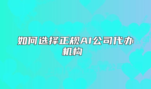 如何選擇正規(guī)AI公司代辦機(jī)構(gòu) 