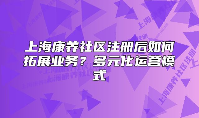 上?？叼B(yǎng)社區(qū)注冊后如何拓展業(yè)務(wù)？多元化運(yùn)營模式