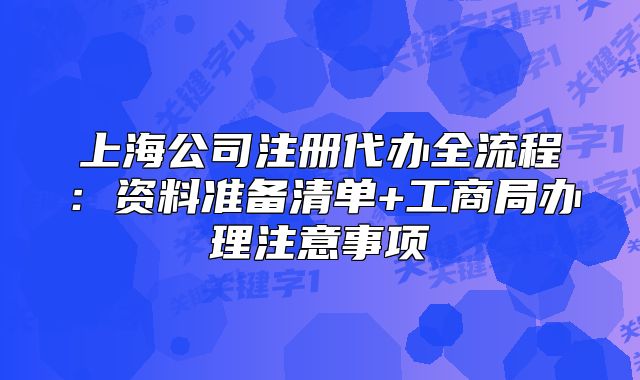 上海公司注冊(cè)代辦全流程：資料準(zhǔn)備清單+工商局辦理注意事項(xiàng)