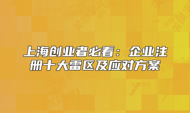 上海創(chuàng)業(yè)者必看：企業(yè)注冊十大雷區(qū)及應(yīng)對方案