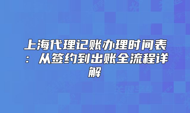 上海代理記賬辦理時間表：從簽約到出賬全流程詳解
