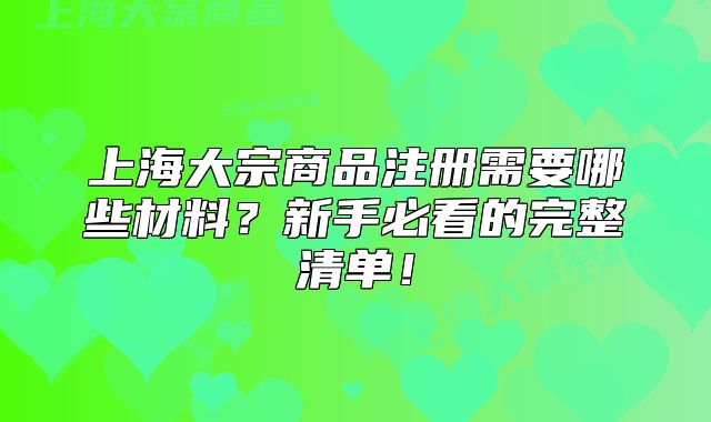 上海大宗商品注冊(cè)需要哪些材料？新手必看的完整清單！