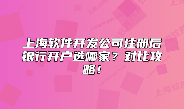 上海軟件開發(fā)公司注冊后銀行開戶選哪家？對比攻略！