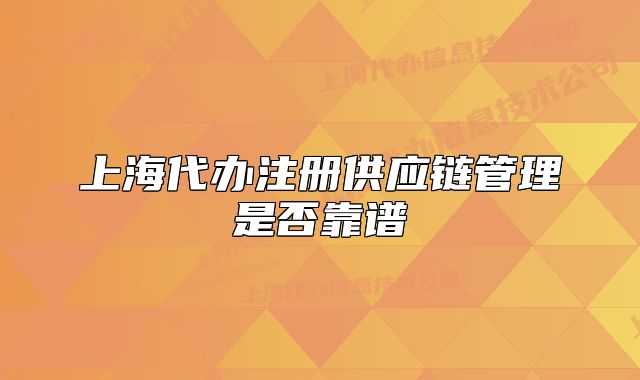 上海代辦注冊(cè)供應(yīng)鏈管理是否靠譜