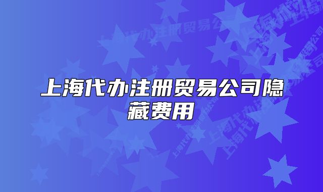 上海代辦注冊貿(mào)易公司隱藏費用