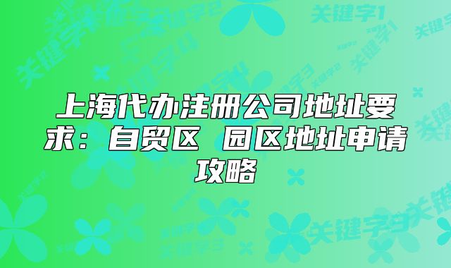 上海代辦注冊公司地址要求：自貿(mào)區(qū) 園區(qū)地址申請攻略