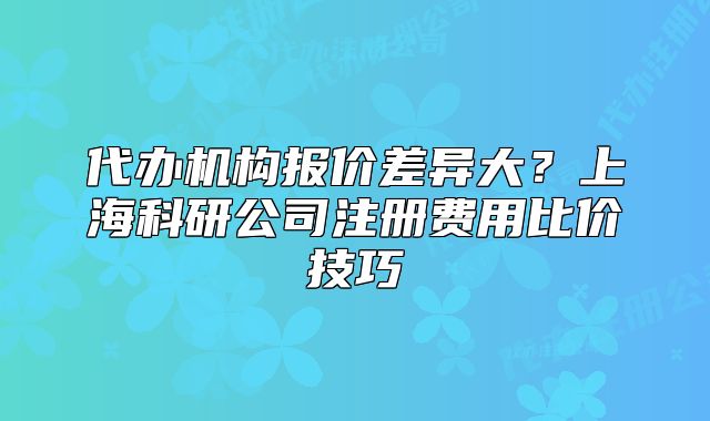 代辦機構(gòu)報價差異大？上?？蒲泄咀再M用比價技巧