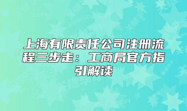 上海有限責(zé)任公司注冊(cè)流程三步走：工商局官方指引解讀