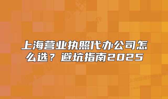 上海營(yíng)業(yè)執(zhí)照代辦公司怎么選？避坑指南2025