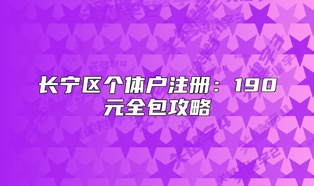 長(zhǎng)寧區(qū)個(gè)體戶(hù)注冊(cè)：190元全包攻略