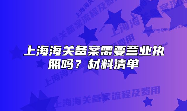 上海海關備案需要營業(yè)執(zhí)照嗎？材料清單