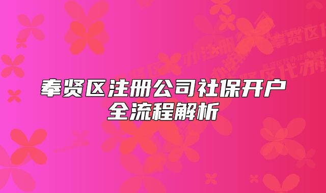 奉賢區(qū)注冊公司社保開戶全流程解析