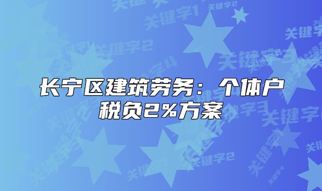 長(zhǎng)寧區(qū)建筑勞務(wù)：個(gè)體戶稅負(fù)2%方案