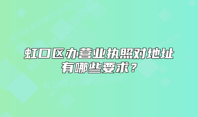 虹口區(qū)辦營業(yè)執(zhí)照對地址有哪些要求？
