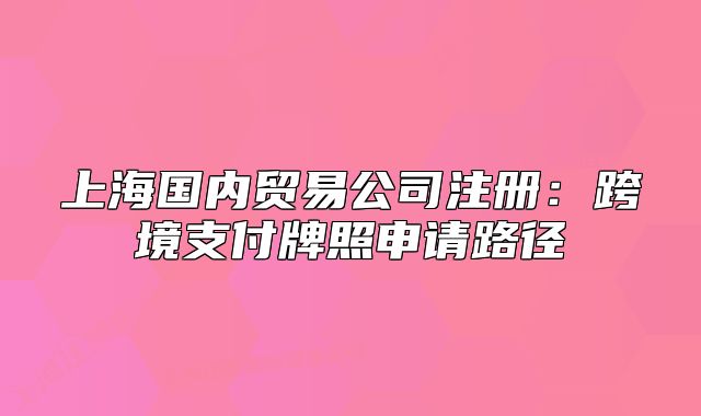 上海國內(nèi)貿(mào)易公司注冊：跨境支付牌照申請路徑