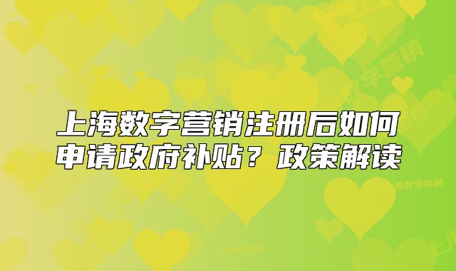 上海數(shù)字營銷注冊后如何申請政府補(bǔ)貼？政策解讀