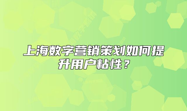 上海數(shù)字營銷策劃如何提升用戶粘性？