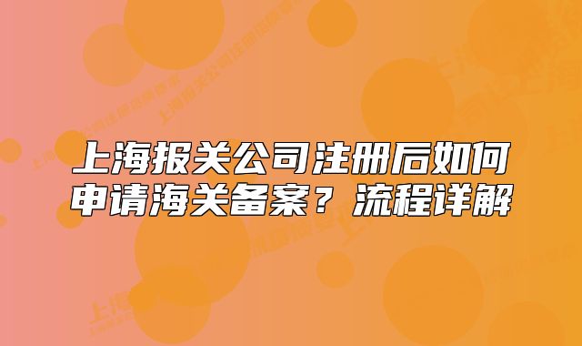 上海報(bào)關(guān)公司注冊(cè)后如何申請(qǐng)海關(guān)備案？流程詳解