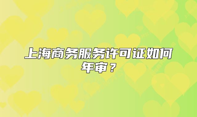 上海商務(wù)服務(wù)許可證如何年審？