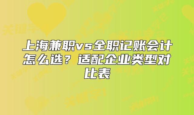 上海兼職vs全職記賬會計怎么選？適配企業(yè)類型對比表
