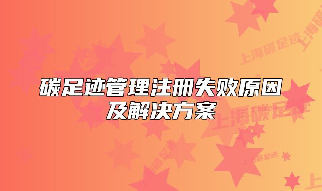 碳足跡管理注冊(cè)失敗原因及解決方案