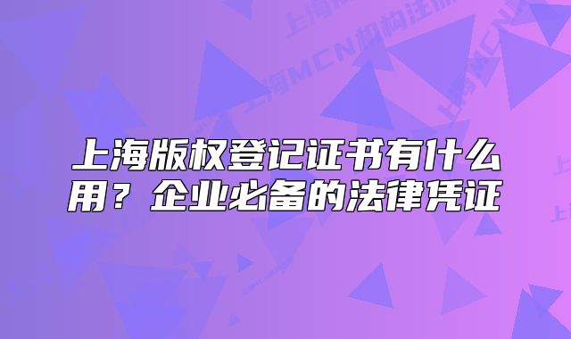 上海版權(quán)登記證書(shū)有什么用？企業(yè)必備的法律憑證