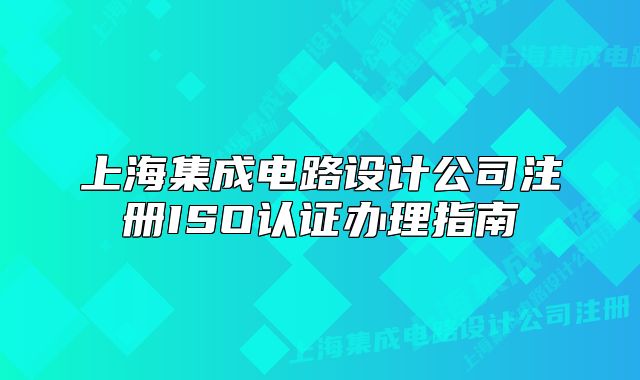 上海集成電路設(shè)計(jì)公司注冊(cè)ISO認(rèn)證辦理指南